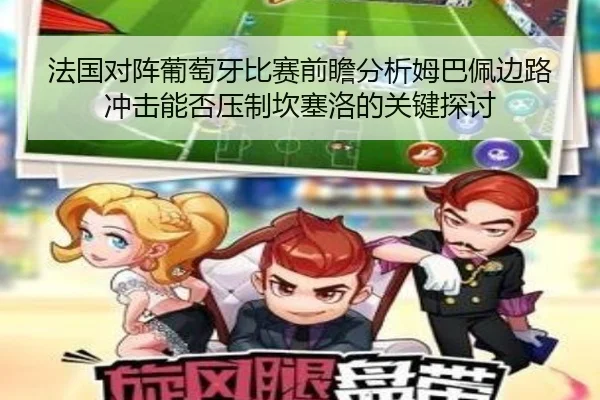 法国对阵葡萄牙比赛前瞻分析姆巴佩边路冲击能否压制坎塞洛的关键探讨